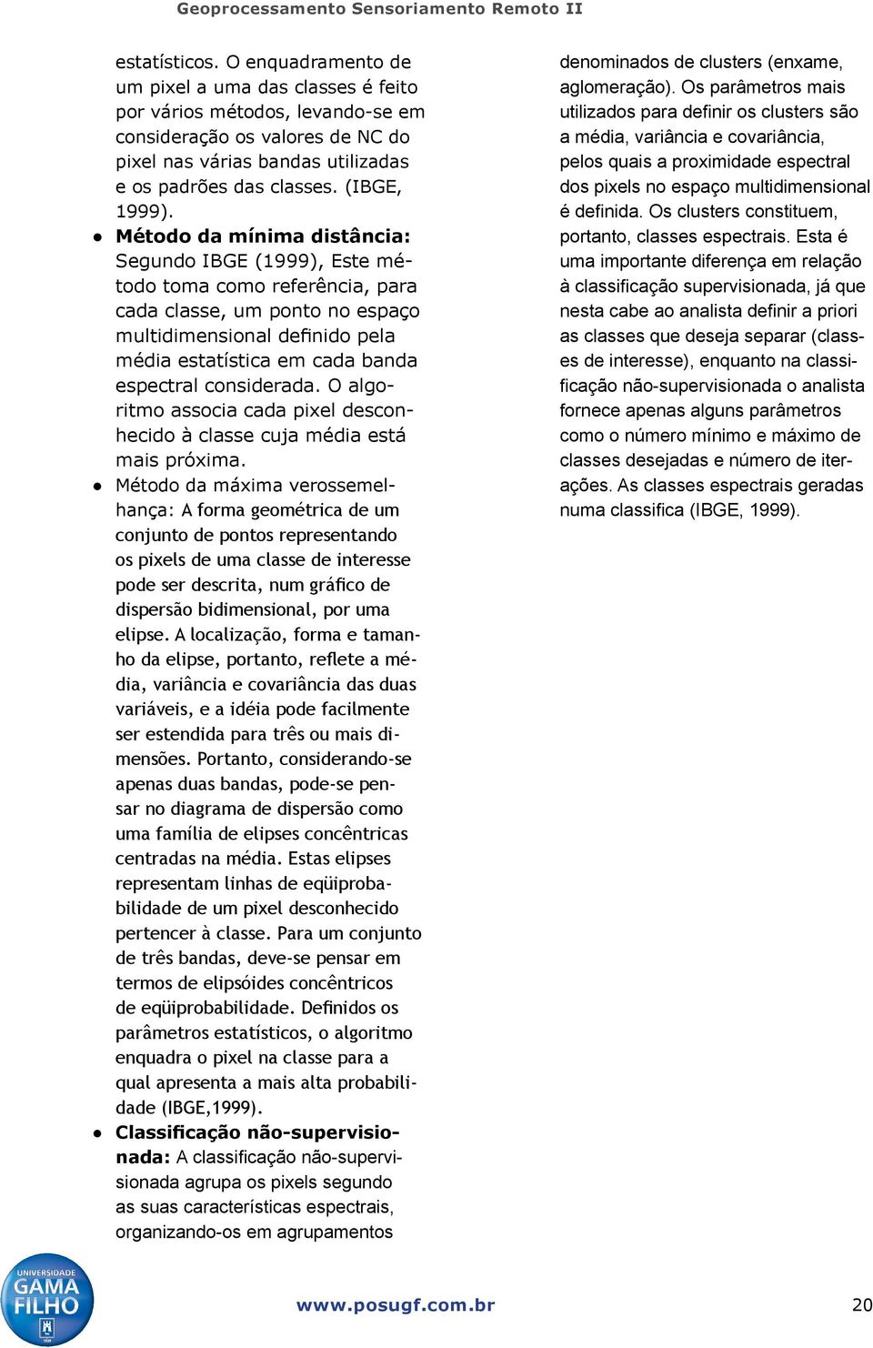 Método da mínima distância: Segundo IBGE (1999), Este método toma como referência, para cada classe, um ponto no espaço multidimensional definido pela média estatística em cada banda espectral