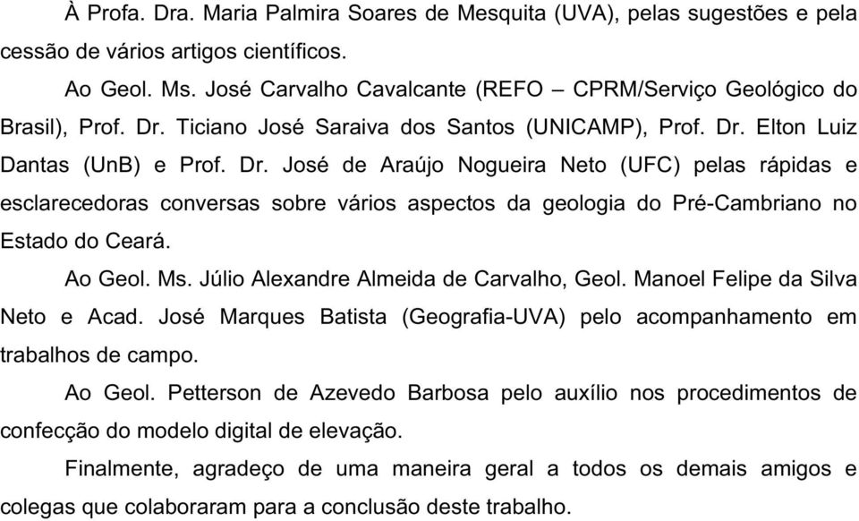 Elton Luiz Dantas (UnB) e Prof. Dr. José de Araújo Nogueira Neto (UFC) pelas rápidas e esclarecedoras conversas sobre vários aspectos da geologia do Pré-Cambriano no Estado do Ceará. Ao Geol. Ms.