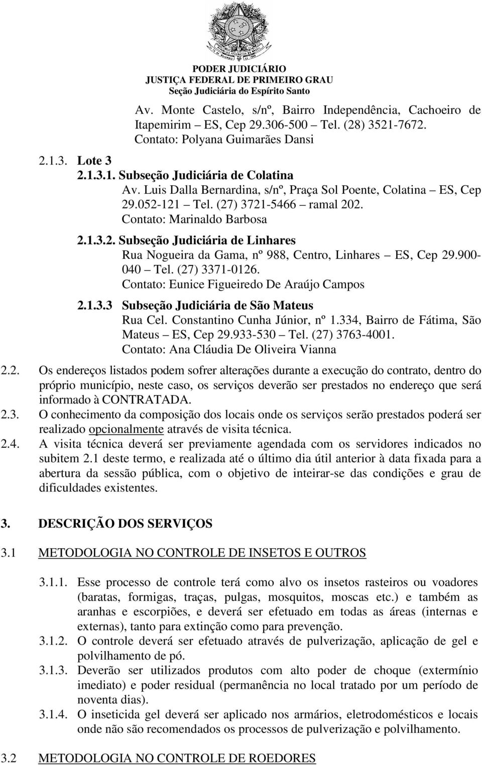 900-040 Tel. (27) 3371-0126. Contato: Eunice Figueiredo De Araújo Campos 2.1.3.3 Subseção Judiciária de São Mateus Rua Cel. Constantino Cunha Júnior, nº 1.334, Bairro de Fátima, São Mateus ES, Cep 29.