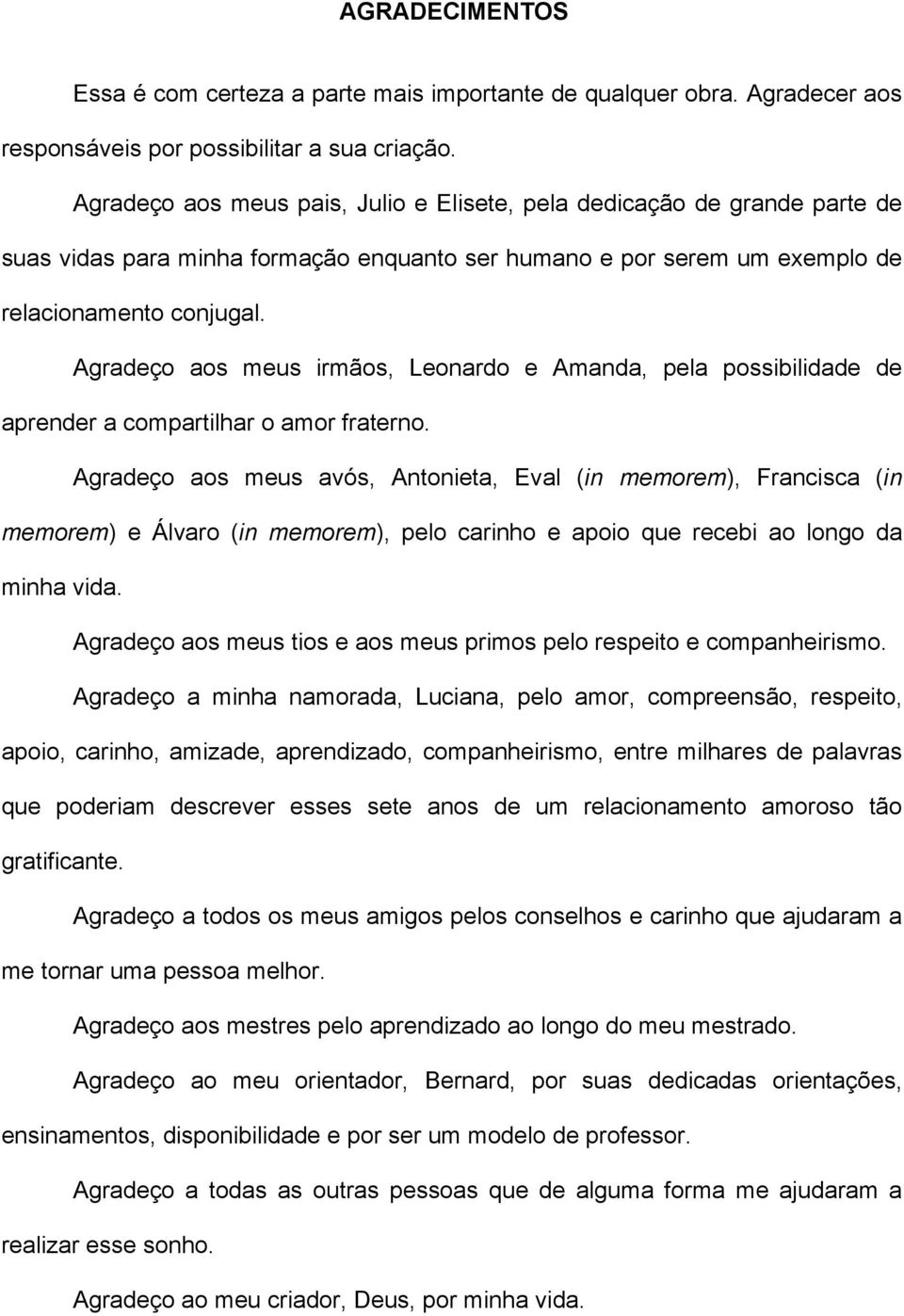 Agradeço aos meus irmãos, Leonardo e Amanda, pela possibilidade de aprender a compartilhar o amor fraterno.