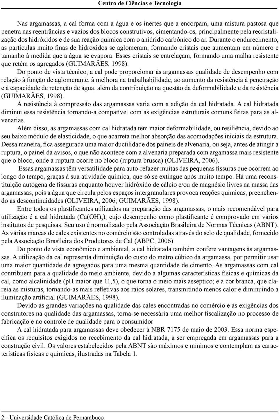 Durante o endurecimento, as partículas muito finas de hidróxidos se aglomeram, formando cristais que aumentam em número e tamanho à medida que a água se evapora.