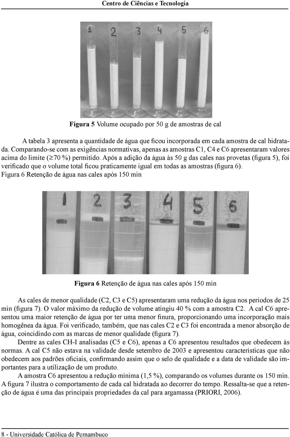 Após a adição da água às 50 g das cales nas provetas (figura 5), foi verificado que o volume total ficou praticamente igual em todas as amostras (figura 6).