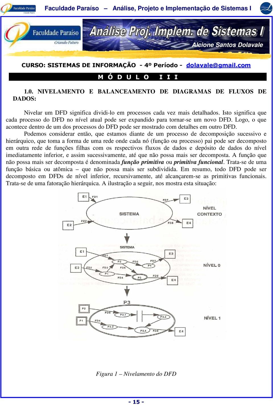 Isto significa que cada processo do DFD no nível atual pode ser expandido para tornar-se um novo DFD.