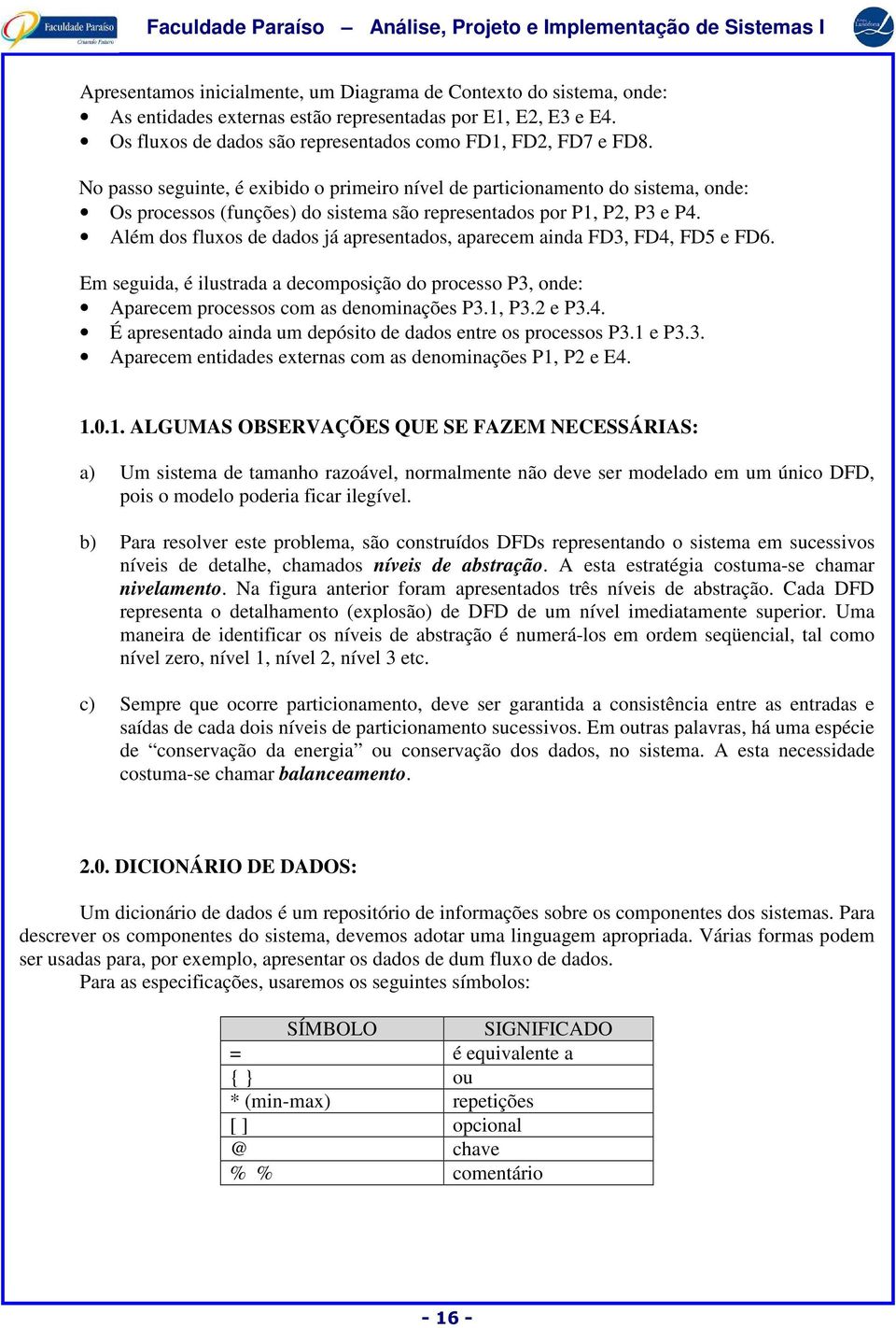 Além dos fluxos de dados já apresentados, aparecem ainda FD3, FD4, FD5 e FD6. Em seguida, é ilustrada a decomposição do processo P3, onde: Aparecem processos com as denominações P3.1, P3.2 e P3.4. É apresentado ainda um depósito de dados entre os processos P3.