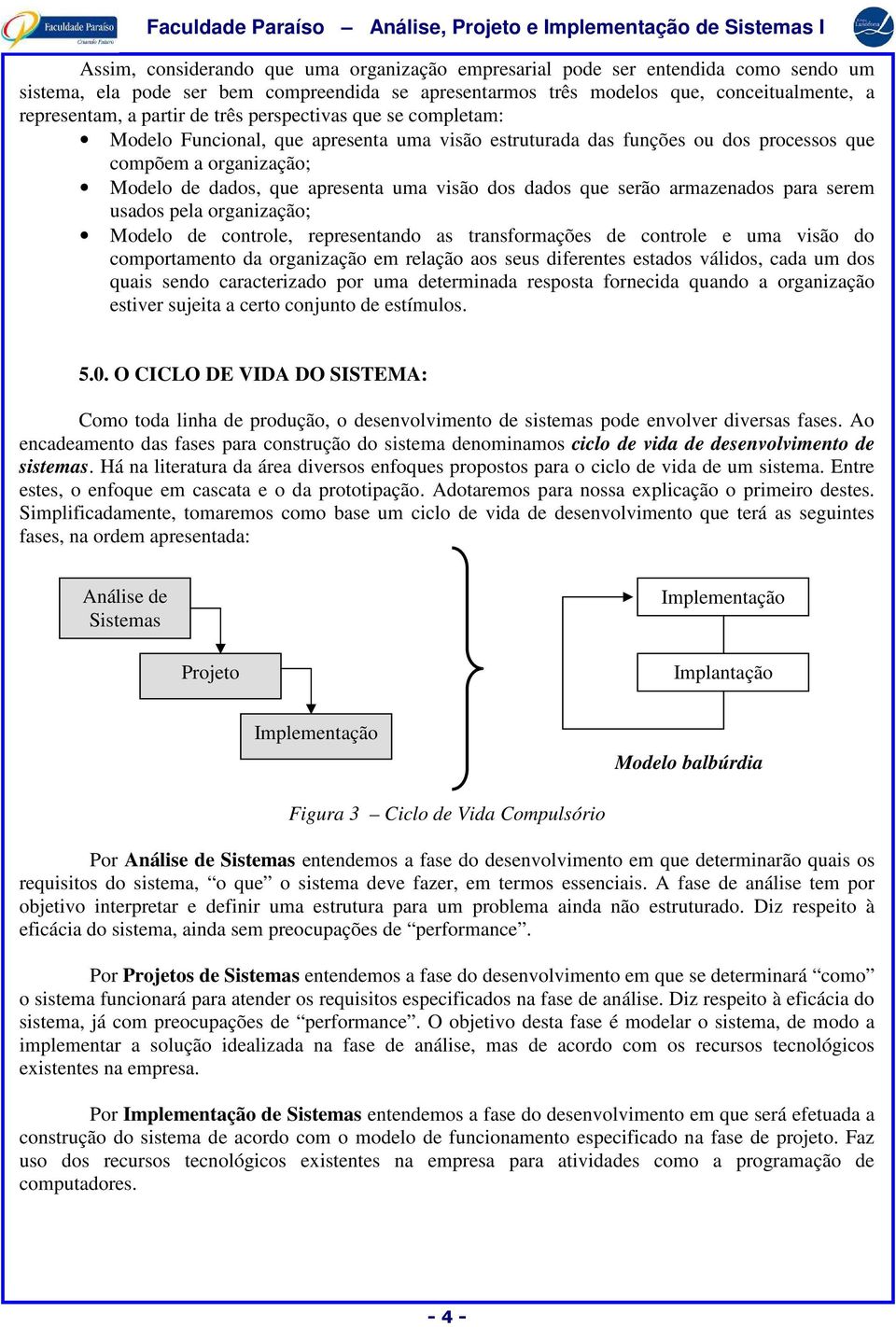 que serão armazenados para serem usados pela organização; Modelo de controle, representando as transformações de controle e uma visão do comportamento da organização em relação aos seus diferentes