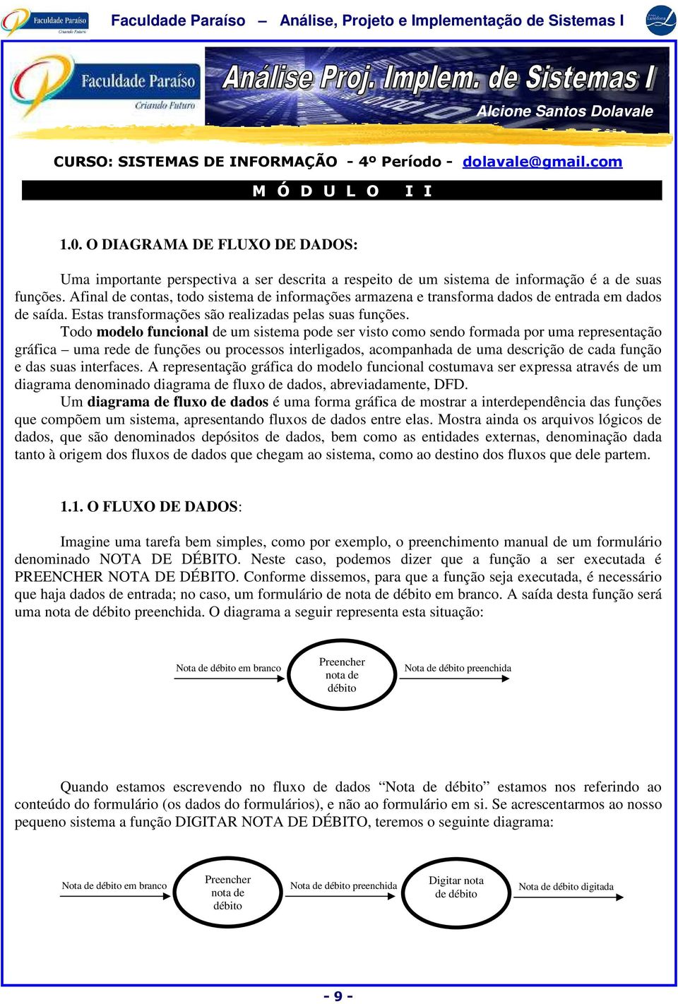 Afinal de contas, todo sistema de informações armazena e transforma dados de entrada em dados de saída. Estas transformações são realizadas pelas suas funções.