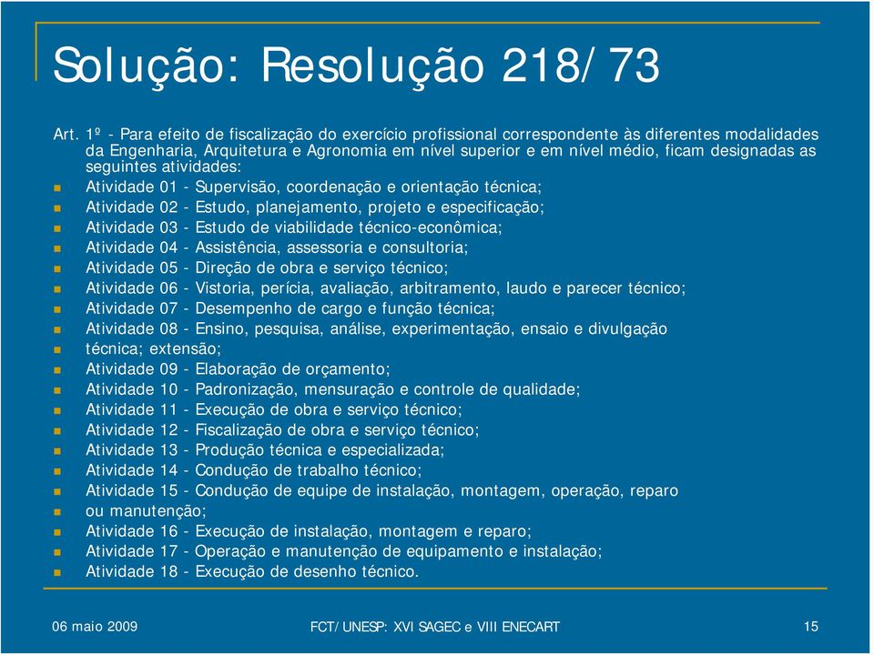 seguintes atividades: Atividade 01 - Supervisão, coordenação e orientação técnica; Atividade 02 - Estudo, planejamento, projeto e especificação; Atividade 03 - Estudo de viabilidade