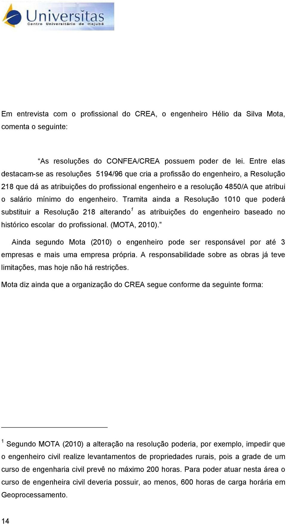 engenheiro. Tramita ainda a Resolução 1010 que poderá substituir a Resolução 218 alterando 1 as atribuições do engenheiro baseado no histórico escolar do profissional. (MOTA, 2010).