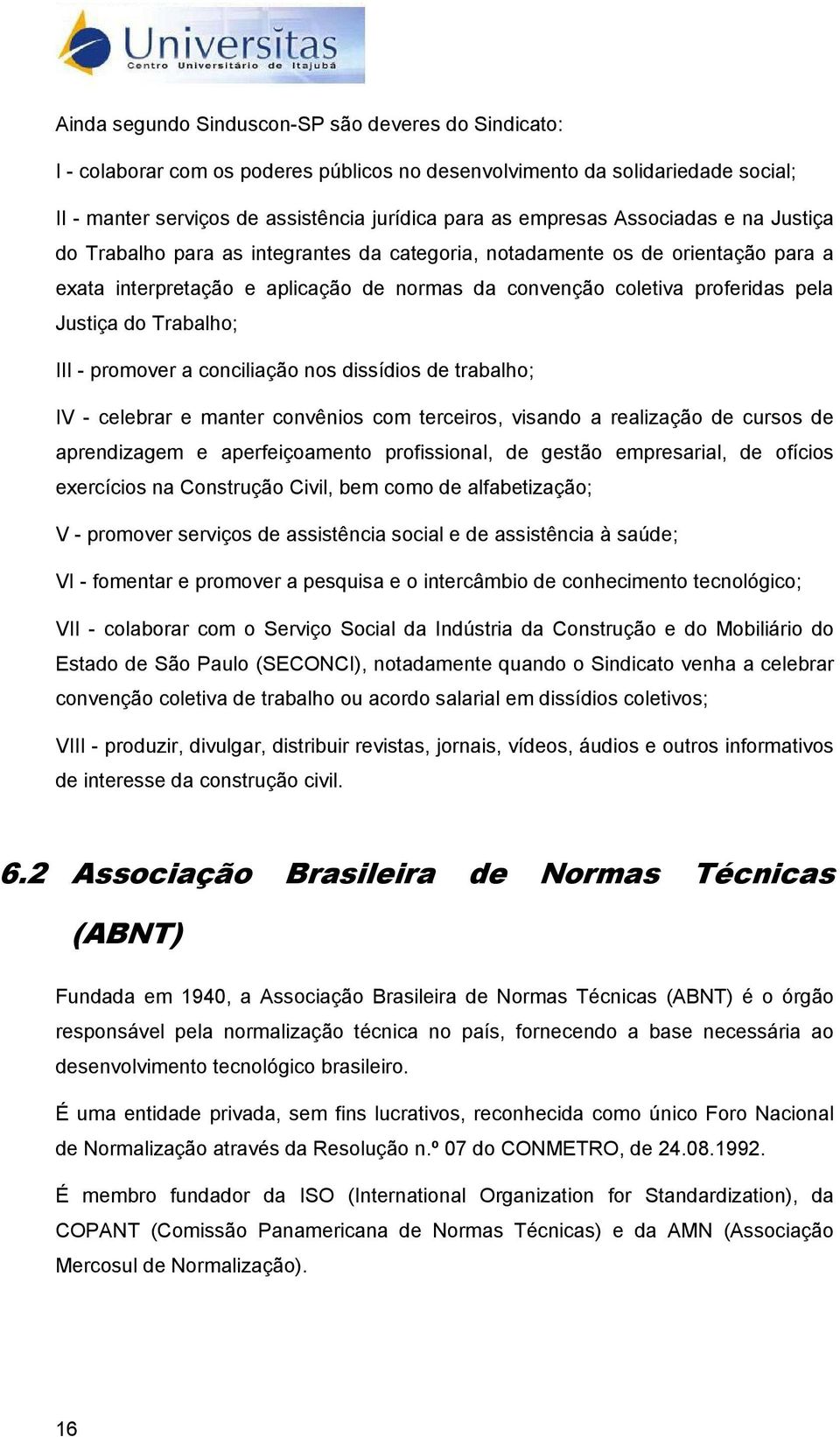 Trabalho; III - promover a conciliação nos dissídios de trabalho; IV - celebrar e manter convênios com terceiros, visando a realização de cursos de aprendizagem e aperfeiçoamento profissional, de