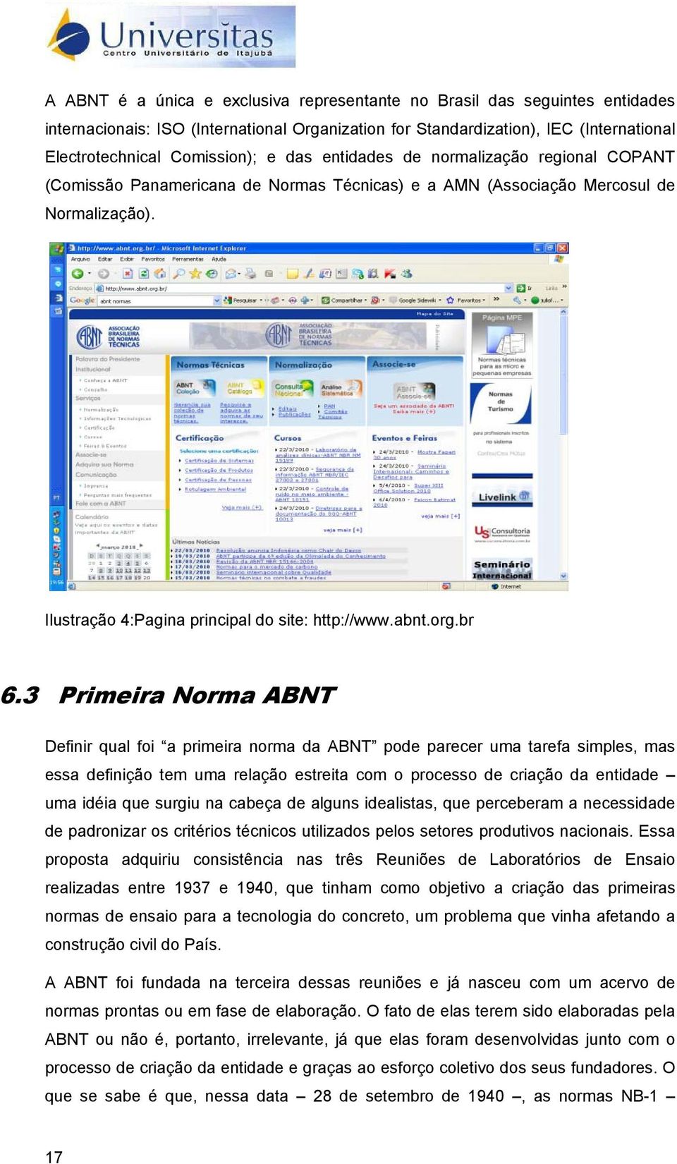 3 Primeira Norma ABNT Definir qual foi a primeira norma da ABNT pode parecer uma tarefa simples, mas essa definição tem uma relação estreita com o processo de criação da entidade uma idéia que surgiu