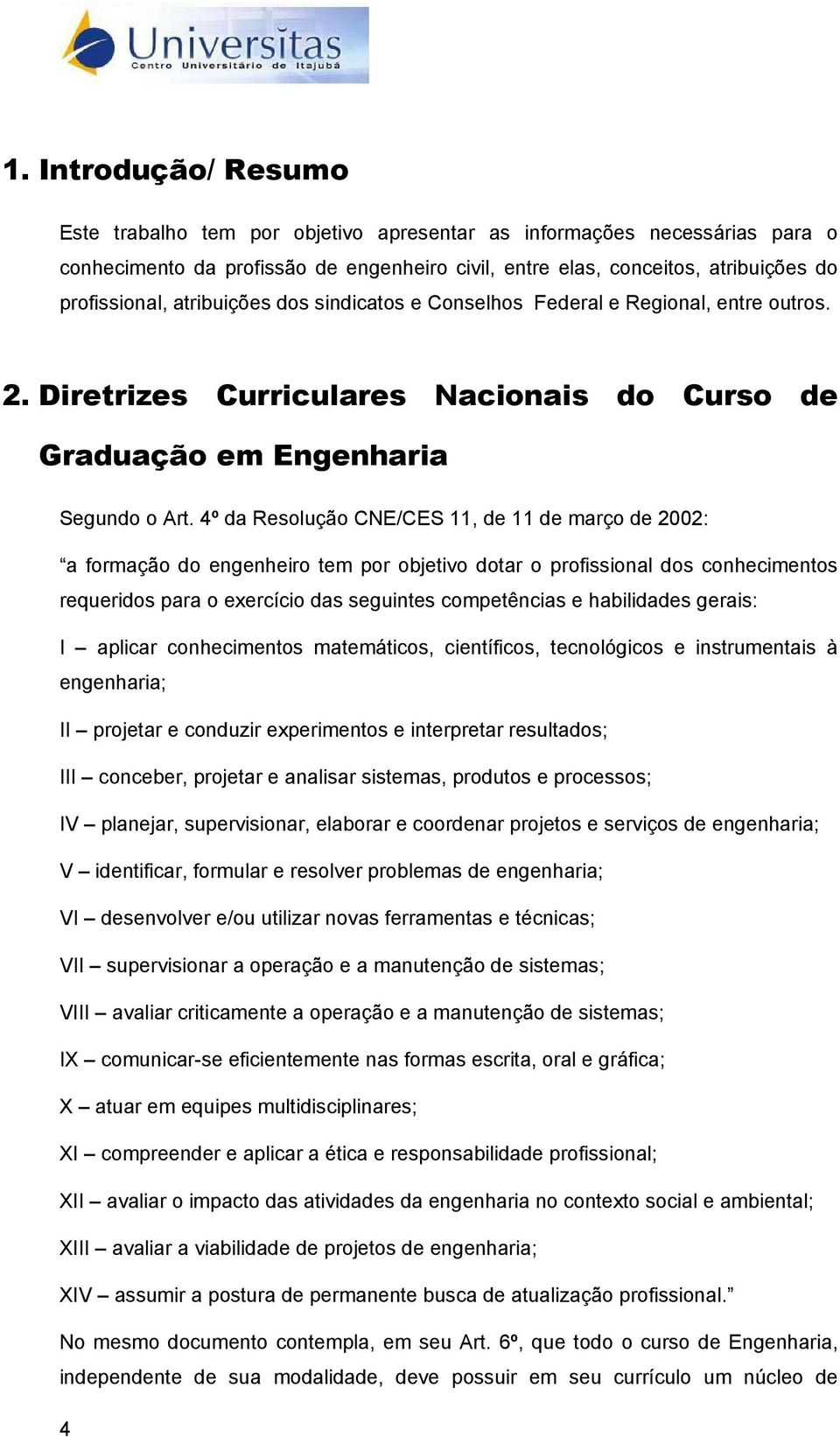 4º da Resolução CNE/CES 11, de 11 de março de 2002: a formação do engenheiro tem por objetivo dotar o profissional dos conhecimentos requeridos para o exercício das seguintes competências e