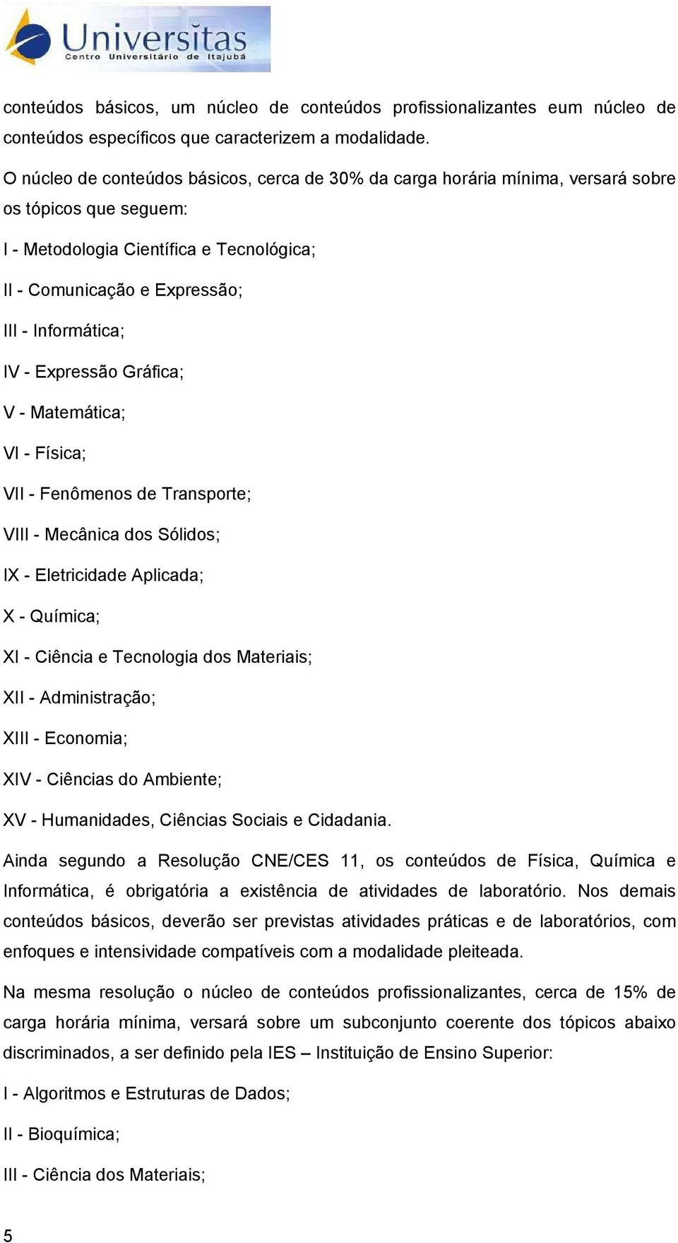 - Expressão Gráfica; V - Matemática; VI - Física; VII - Fenômenos de Transporte; VIII - Mecânica dos Sólidos; IX - Eletricidade Aplicada; X - Química; XI - Ciência e Tecnologia dos Materiais; XII -