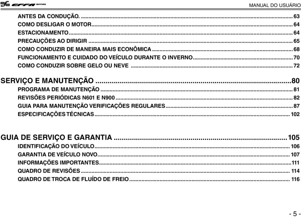 ..81 REVISÕES PERIÓDICAS N601 E N900...82 GUIA PARA MANUTENÇÃO VERIFICAÇÕES REGULARES...87 ESPECIFICAÇÕES TÉCNICAS... 102 GUIA DE SERVIÇO E GARANTIA.