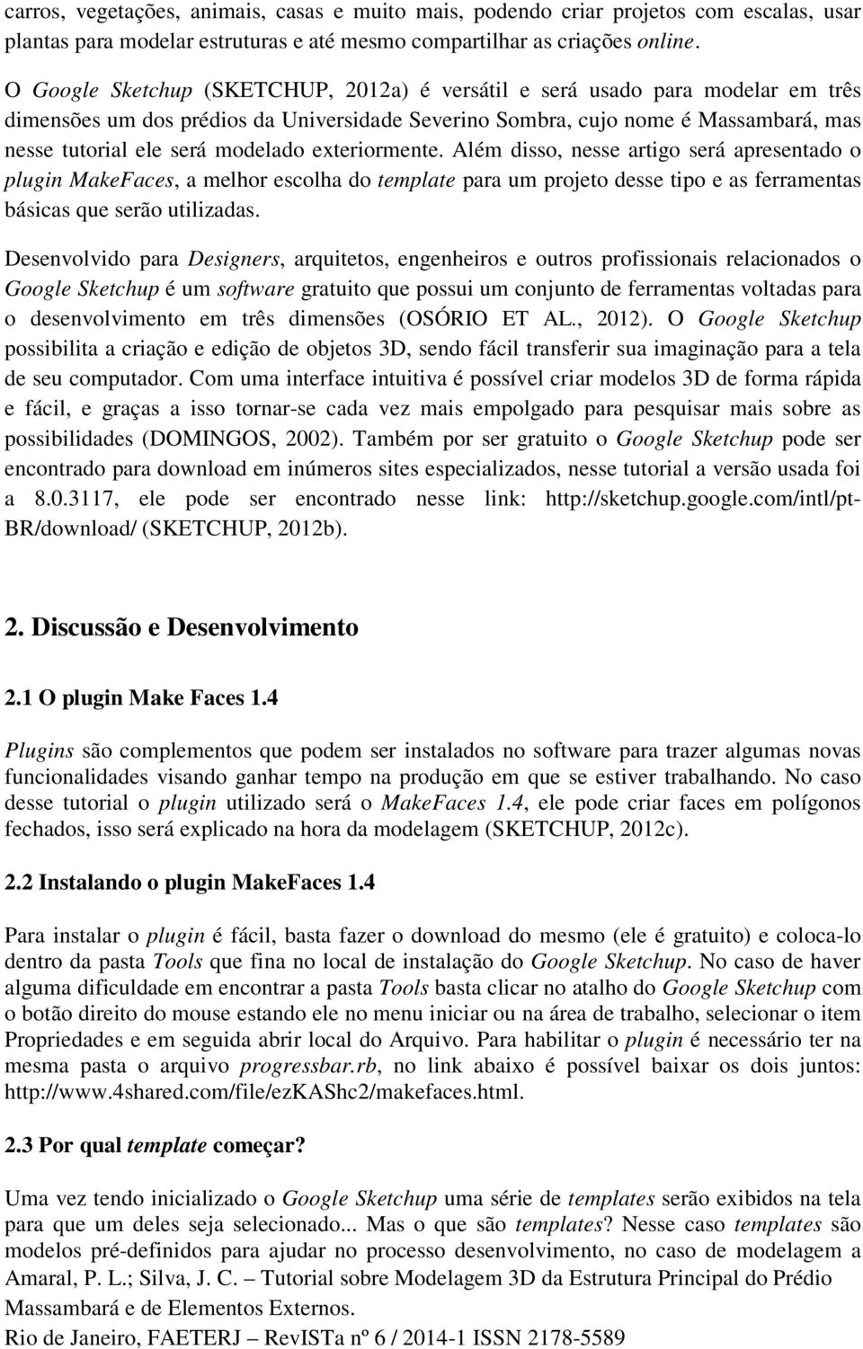 exteriormente. Além disso, nesse artigo será apresentado o plugin MakeFaces, a melhor escolha do template para um projeto desse tipo e as ferramentas básicas que serão utilizadas.