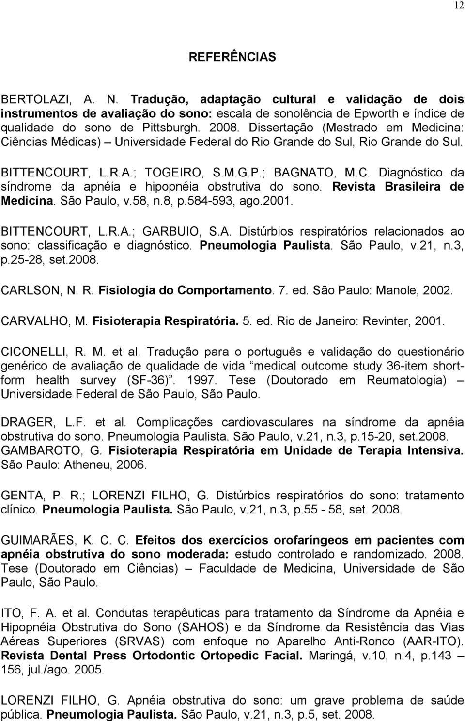 Revista Brasileira de Medicina. São Paulo, v.58, n.8, p.584-593, ago.2001. BITTENCOURT, L.R.A.; GARBUIO, S.A. Distúrbios respiratórios relacionados ao sono: classificação e diagnóstico.