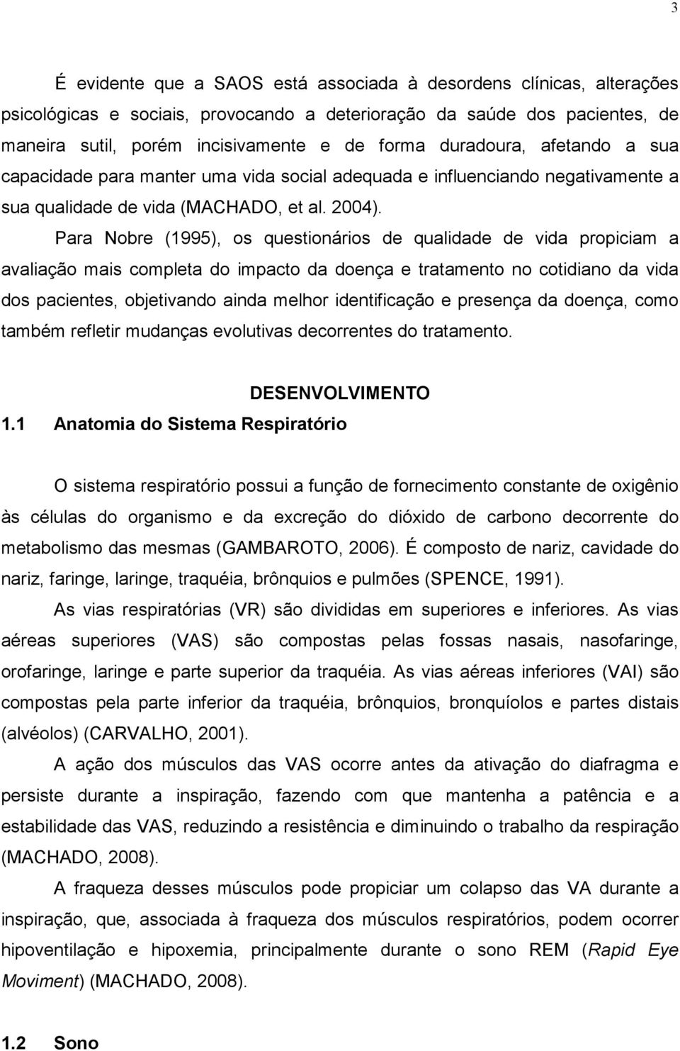 Para Nobre (1995), os questionários de qualidade de vida propiciam a avaliação mais completa do impacto da doença e tratamento no cotidiano da vida dos pacientes, objetivando ainda melhor