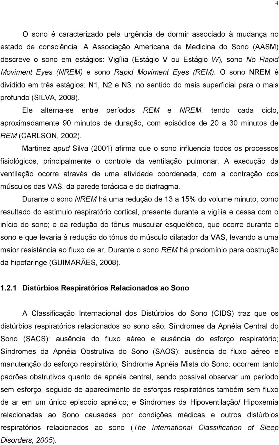 O sono NREM é dividido em três estágios: N1, N2 e N3, no sentido do mais superficial para o mais profundo (SILVA, 2008).