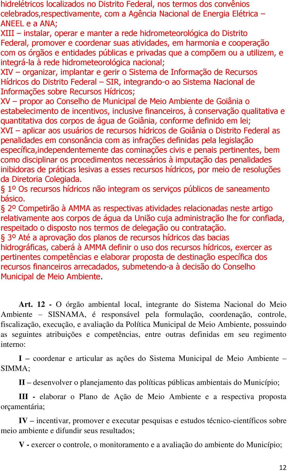 hidrometeorológica nacional; XIV organizar, implantar e gerir o Sistema de Informação de Recursos Hídricos do Distrito Federal SIR, integrando-o ao Sistema Nacional de Informações sobre Recursos