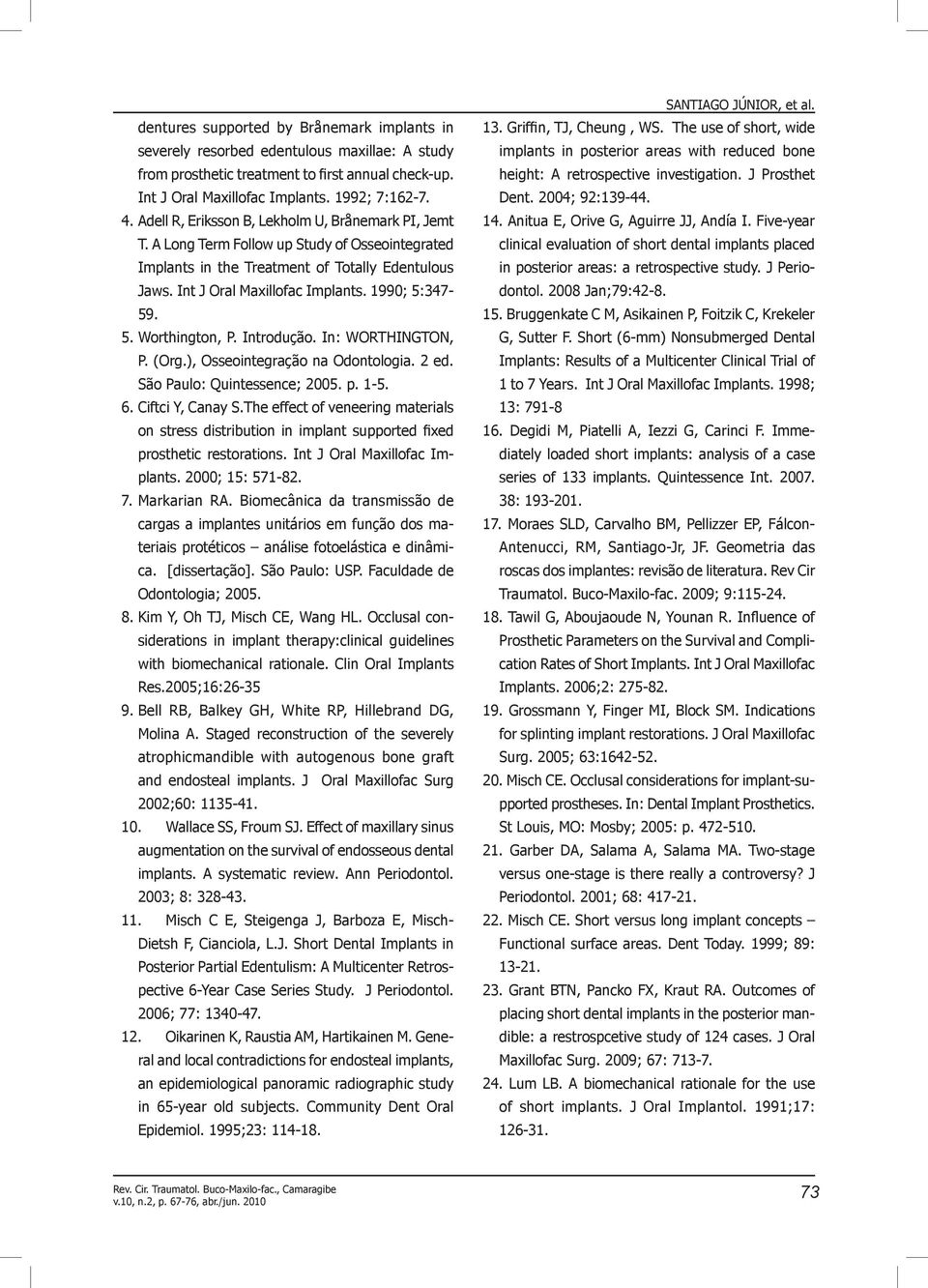 1990; 5:34-59. 5. Worthington, P. Introdução. In: WORTHINGTON, P. (Org.), Osseointegração na Odontologia. 2 ed. São Paulo: Quintessence; 2005. p. 1-5.. Ciftci Y, Canay S.