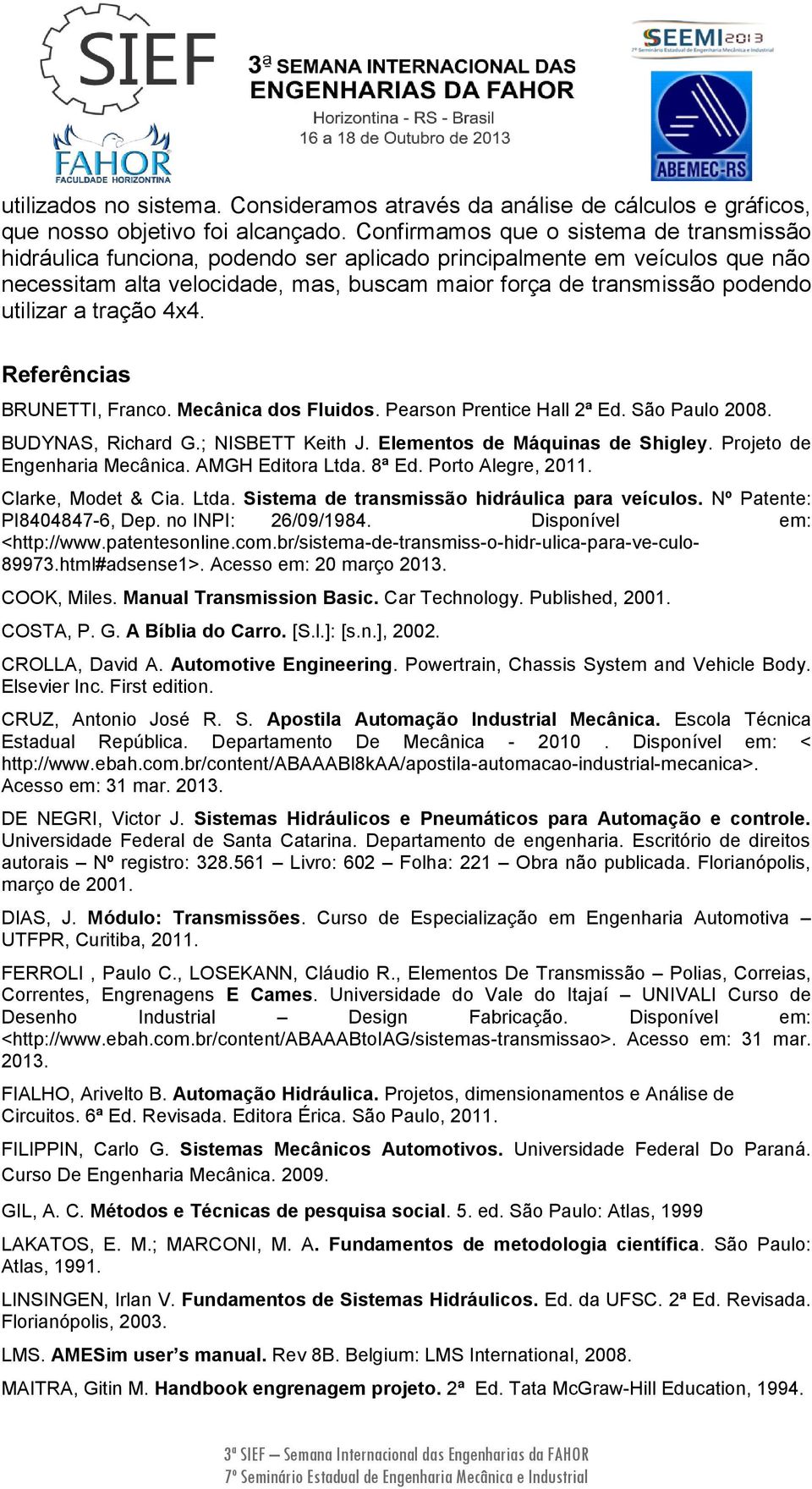 utilizar a tração 4x4. Referências BRUNETTI, Franco. Mecânica dos Fluidos. Pearson Prentice Hall 2ª Ed. São Paulo 2008. BUDYNAS, Richard G.; NISBETT Keith J. Elementos de Máquinas de Shigley.