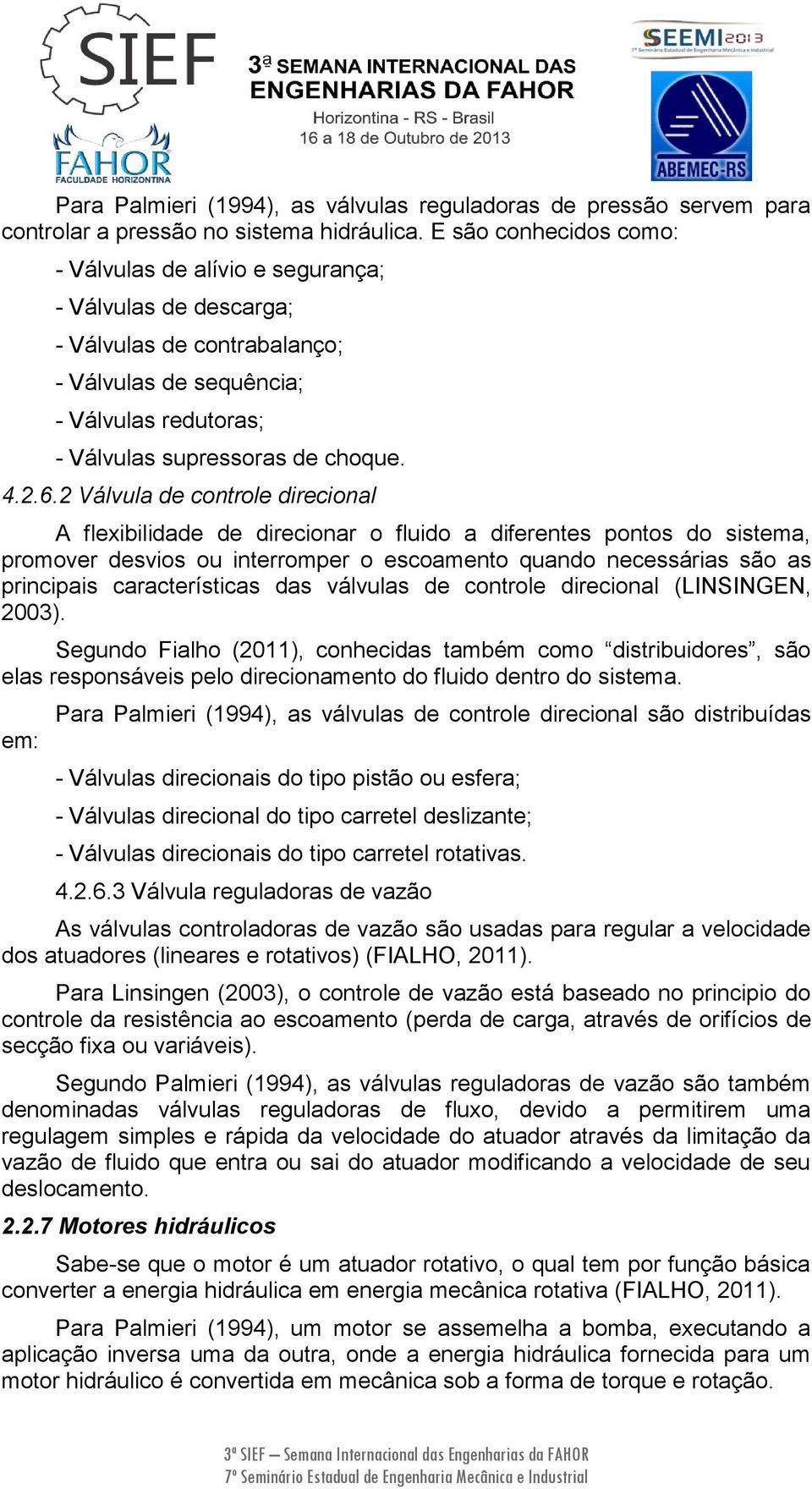 2 Válvula de controle direcional A flexibilidade de direcionar o fluido a diferentes pontos do sistema, promover desvios ou interromper o escoamento quando necessárias são as principais