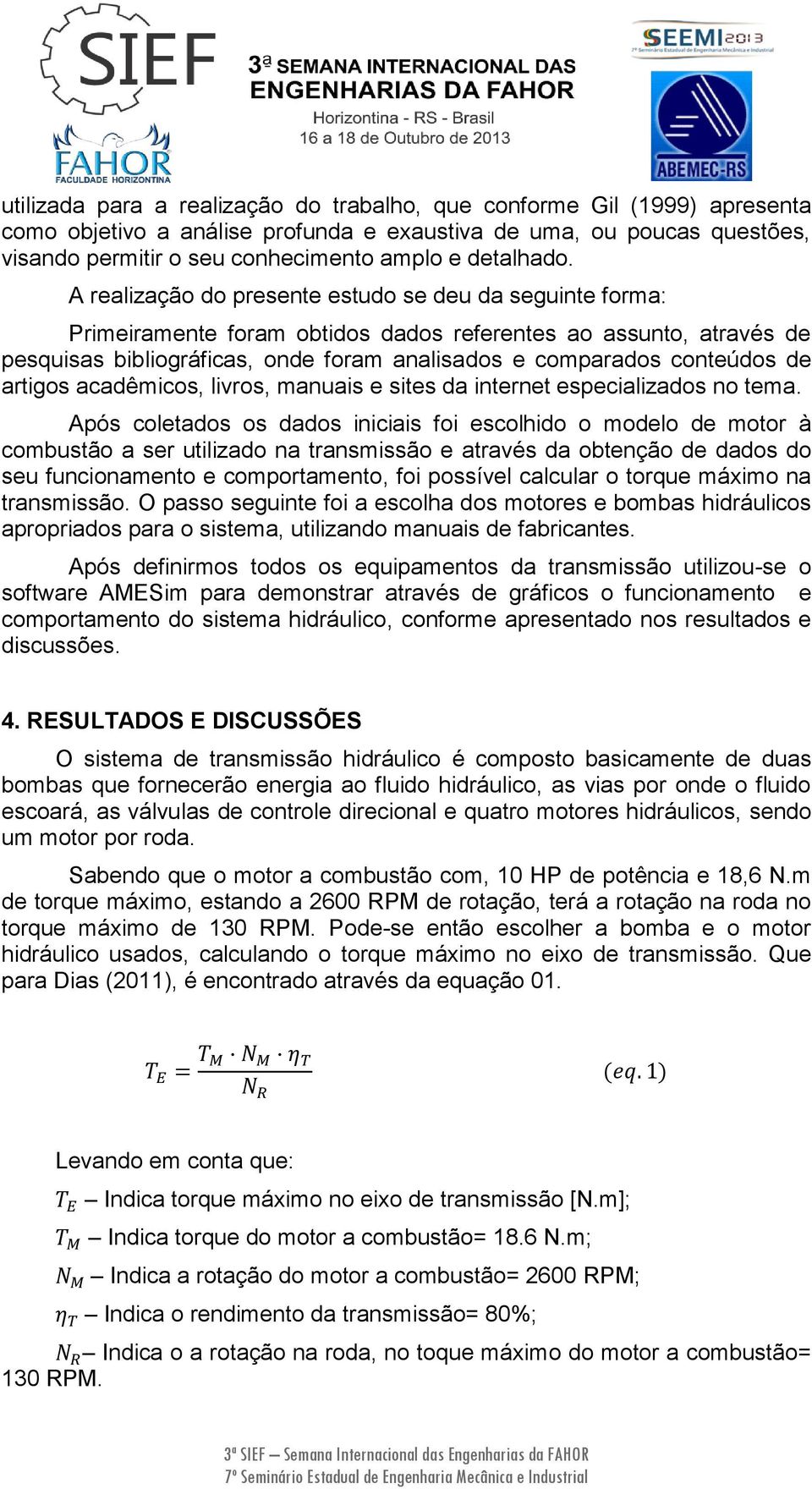 A realização do presente estudo se deu da seguinte forma: Primeiramente foram obtidos dados referentes ao assunto, através de pesquisas bibliográficas, onde foram analisados e comparados conteúdos de