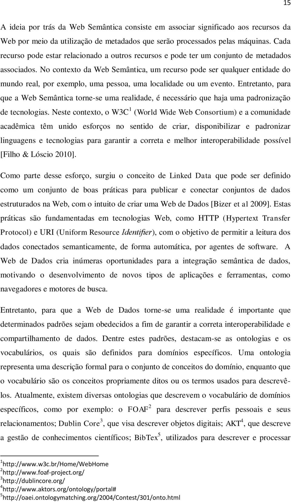 No contexto da Web Semântica, um recurso pode ser qualquer entidade do mundo real, por exemplo, uma pessoa, uma localidade ou um evento.