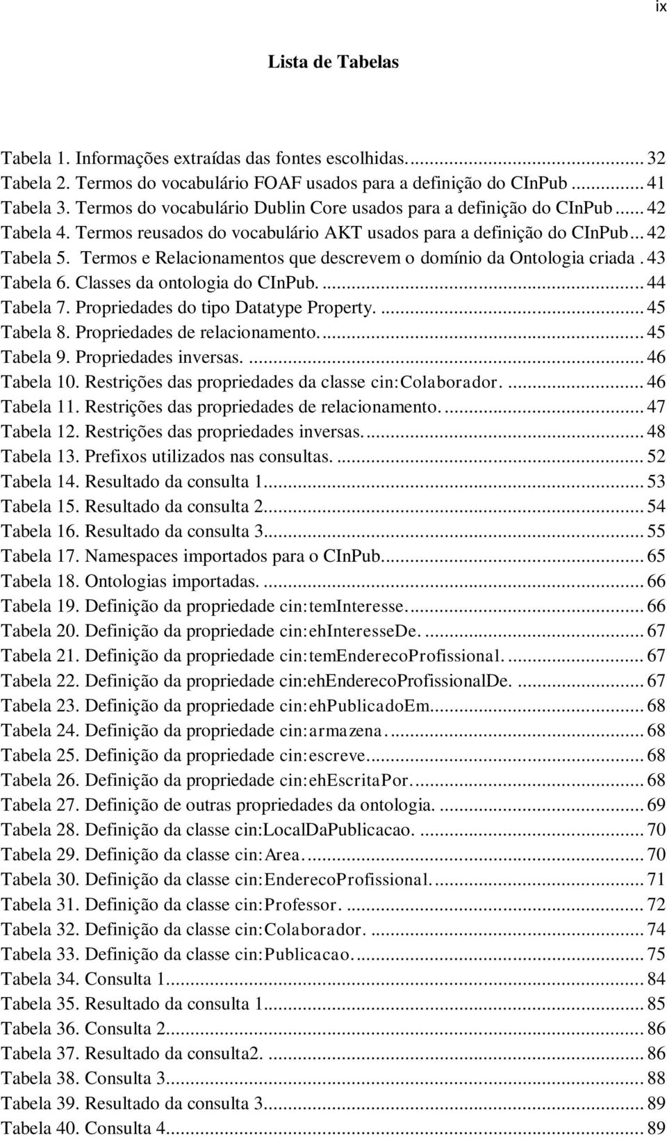 Termos e Relacionamentos que descrevem o domínio da Ontologia criada. 43 Tabela 6. Classes da ontologia do CInPub.... 44 Tabela 7. Propriedades do tipo Datatype Property.... 45 Tabela 8.