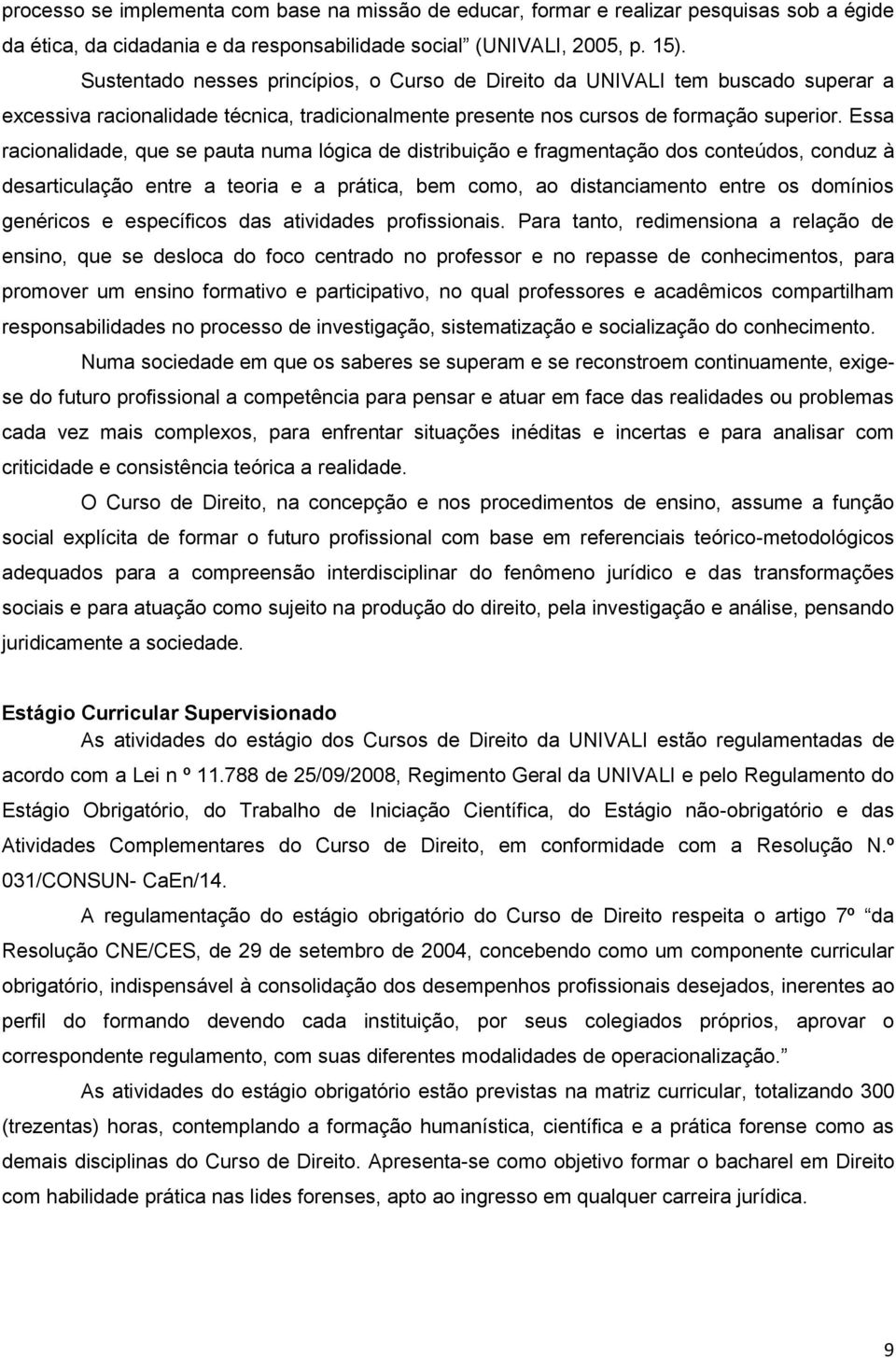 Essa racionalidade, que se pauta numa lógica de distribuição e fragmentação dos conteúdos, conduz à desarticulação entre a teoria e a prática, bem como, ao distanciamento entre os domínios genéricos