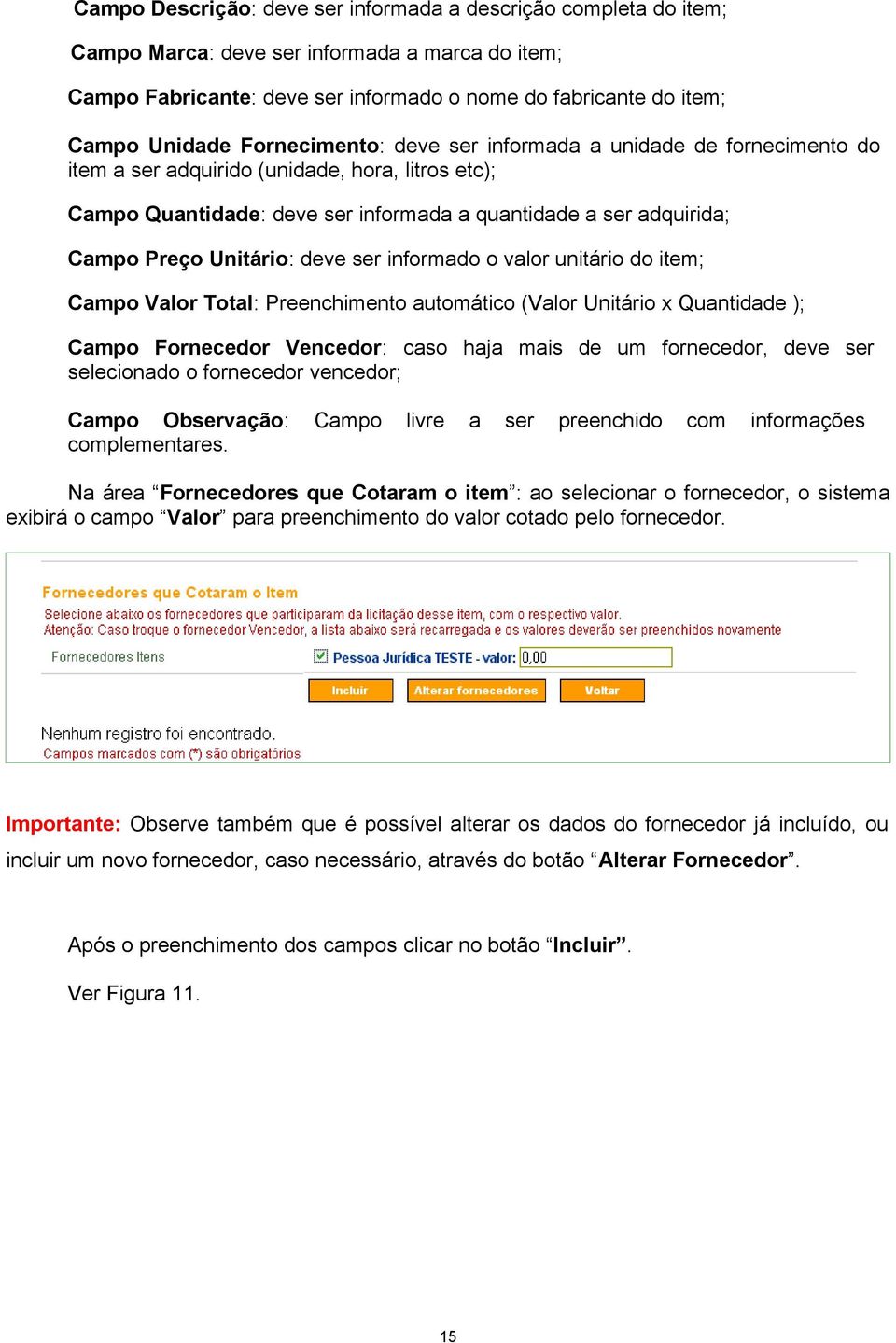 Unitário: deve ser informado o valor unitário do item; Campo Valor Total: Preenchimento automático (Valor Unitário x Quantidade ); Campo Fornecedor Vencedor: caso haja mais de um fornecedor, deve ser