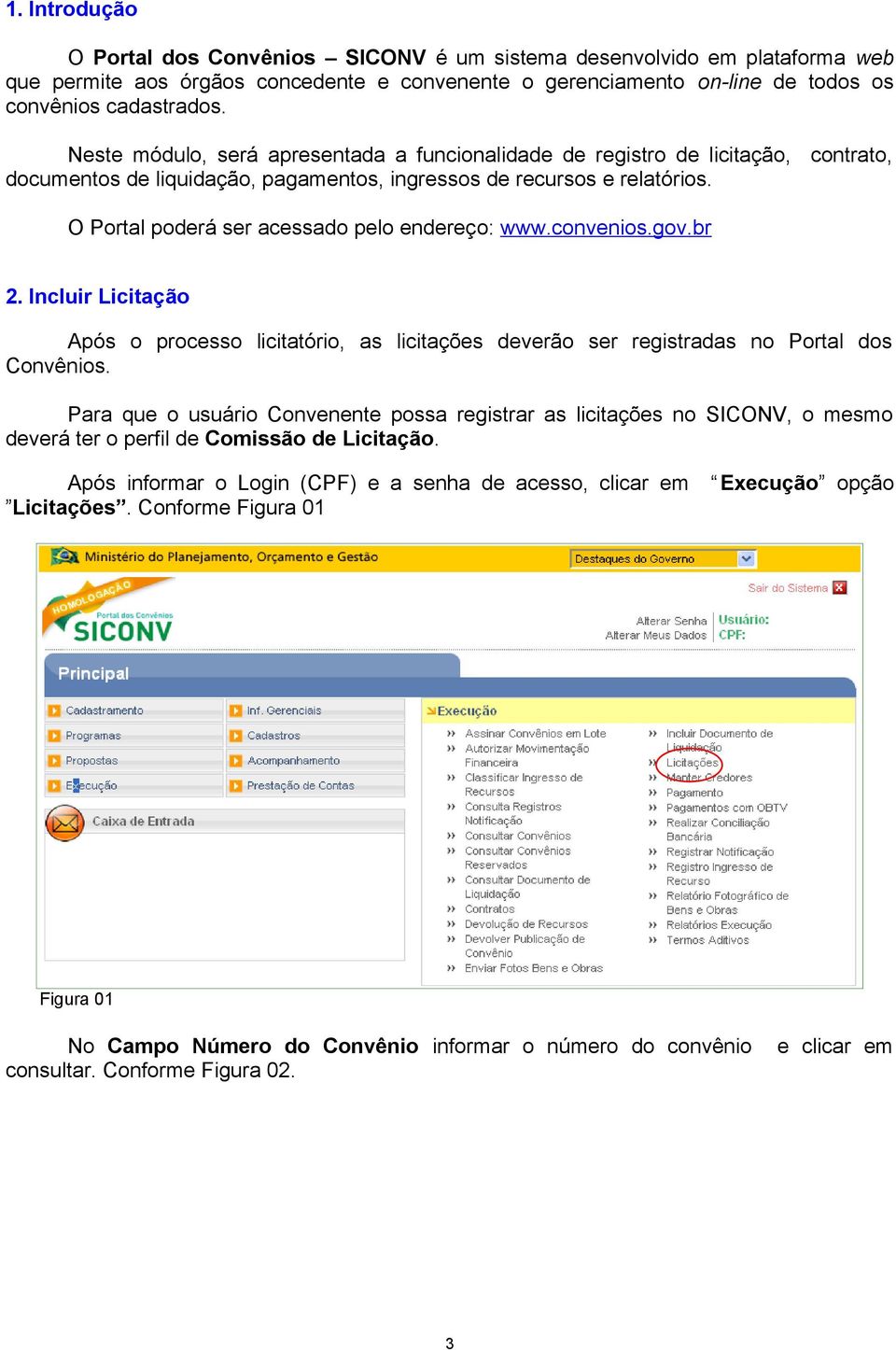 O Portal poderá ser acessado pelo endereço: www.convenios.gov.br 2. Incluir Licitação Após o processo licitatório, as licitações deverão ser registradas no Portal dos Convênios.