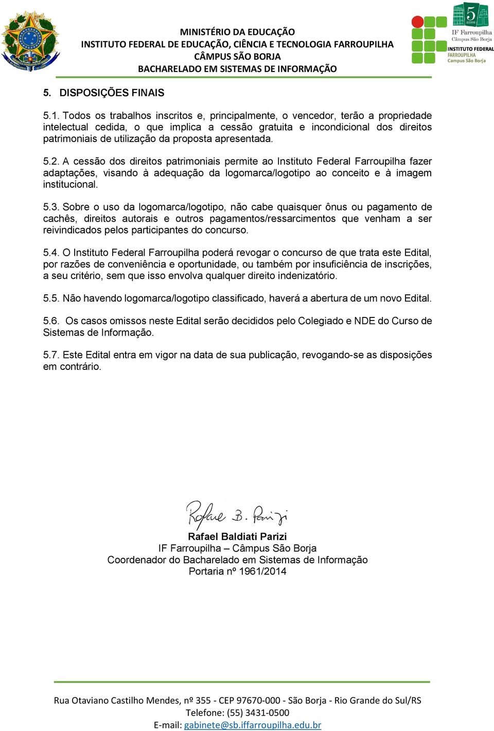 apresentada. 5.2. A cessão dos direitos patrimoniais permite ao Instituto Federal Farroupilha fazer adaptações, visando à adequação da logomarca/logotipo ao conceito e à imagem institucional. 5.3.