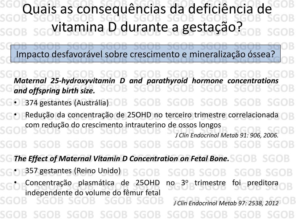 374 gestantes (Austrália) Redução da concentração de 25OHD no terceiro trimestre correlacionada com redução do crescimento intrauterino de ossos longos J Clin