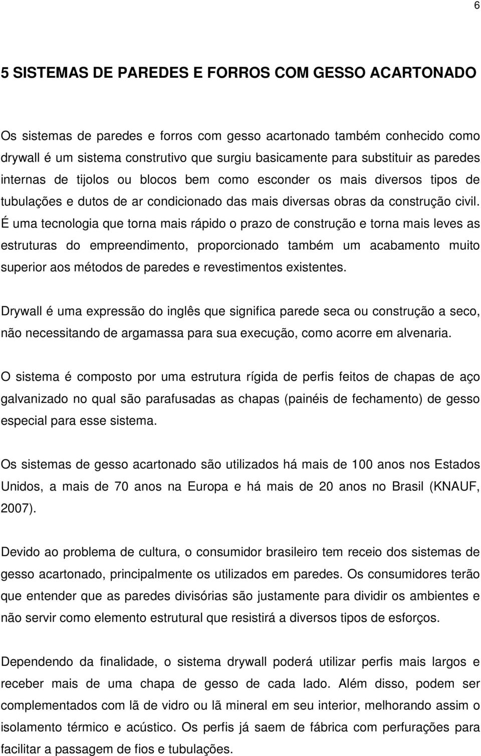 É uma tecnologia que torna mais rápido o prazo de construção e torna mais leves as estruturas do empreendimento, proporcionado também um acabamento muito superior aos métodos de paredes e