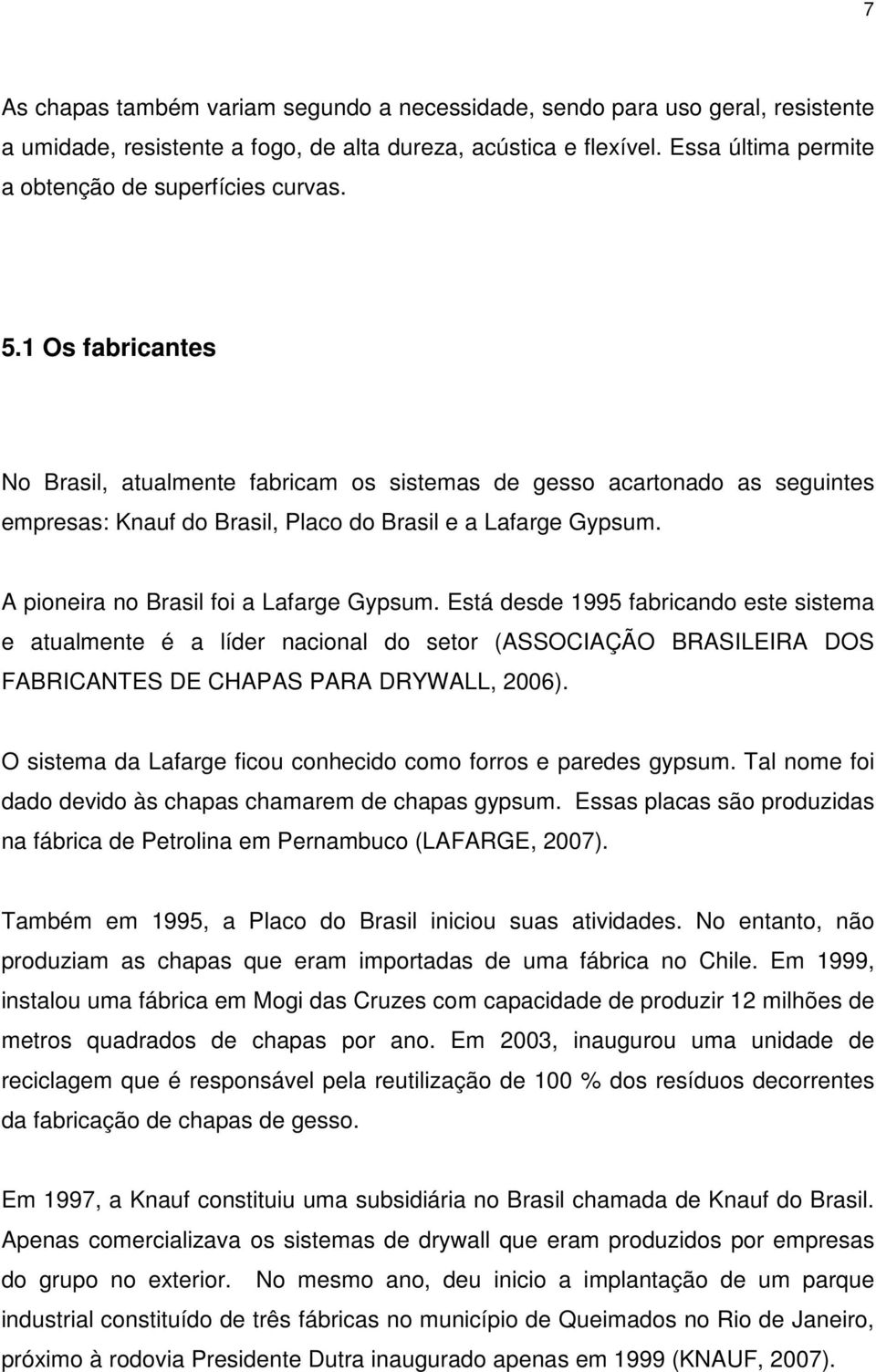 1 Os fabricantes No Brasil, atualmente fabricam os sistemas de gesso acartonado as seguintes empresas: Knauf do Brasil, Placo do Brasil e a Lafarge Gypsum. A pioneira no Brasil foi a Lafarge Gypsum.