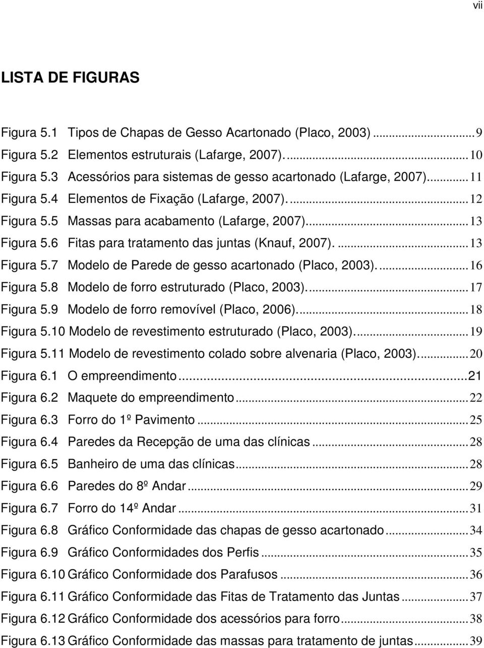 6 Fitas para tratamento das juntas (Knauf, 2007)....13 Figura 5.7 Modelo de Parede de gesso acartonado (Placo, 2003)...16 Figura 5.8 Modelo de forro estruturado (Placo, 2003)...17 Figura 5.