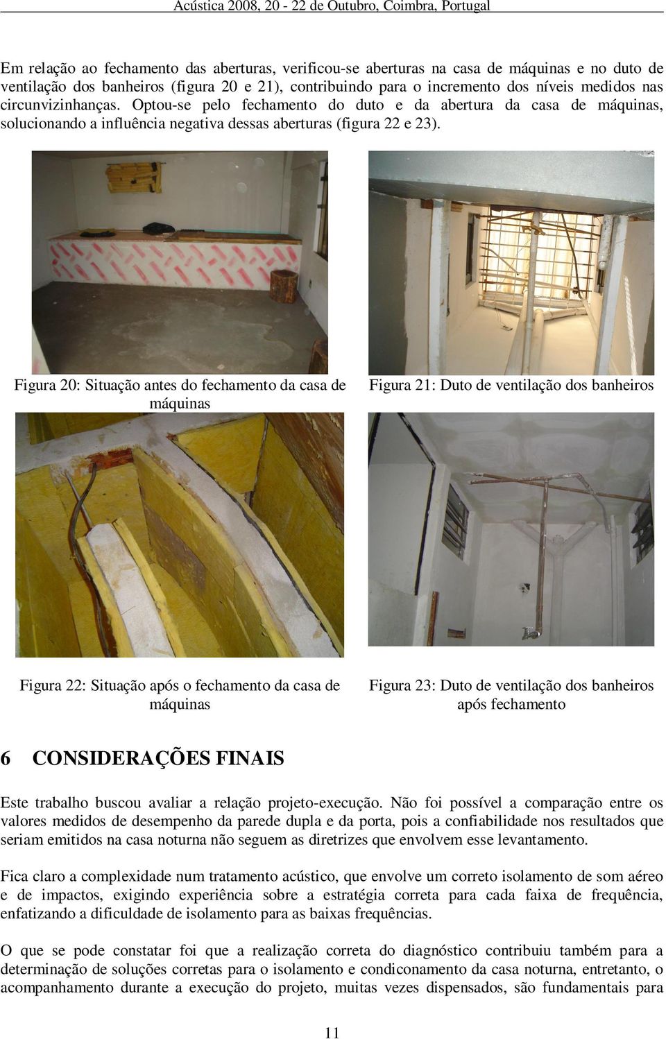 Optou-se pelo fechamento do duto e da abertura da casa de máquinas, solucionando a influência negativa dessas aberturas (figura 22 e 23).