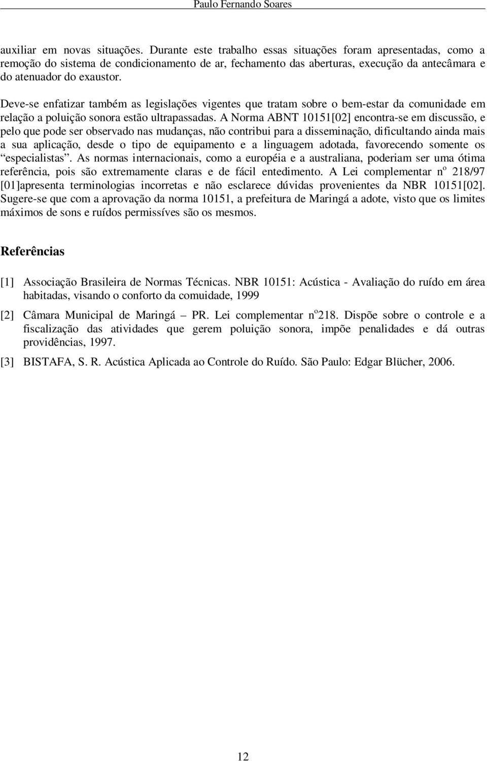 Deve-se enfatizar também as legislações vigentes que tratam sobre o bem-estar da comunidade em relação a poluição sonora estão ultrapassadas.