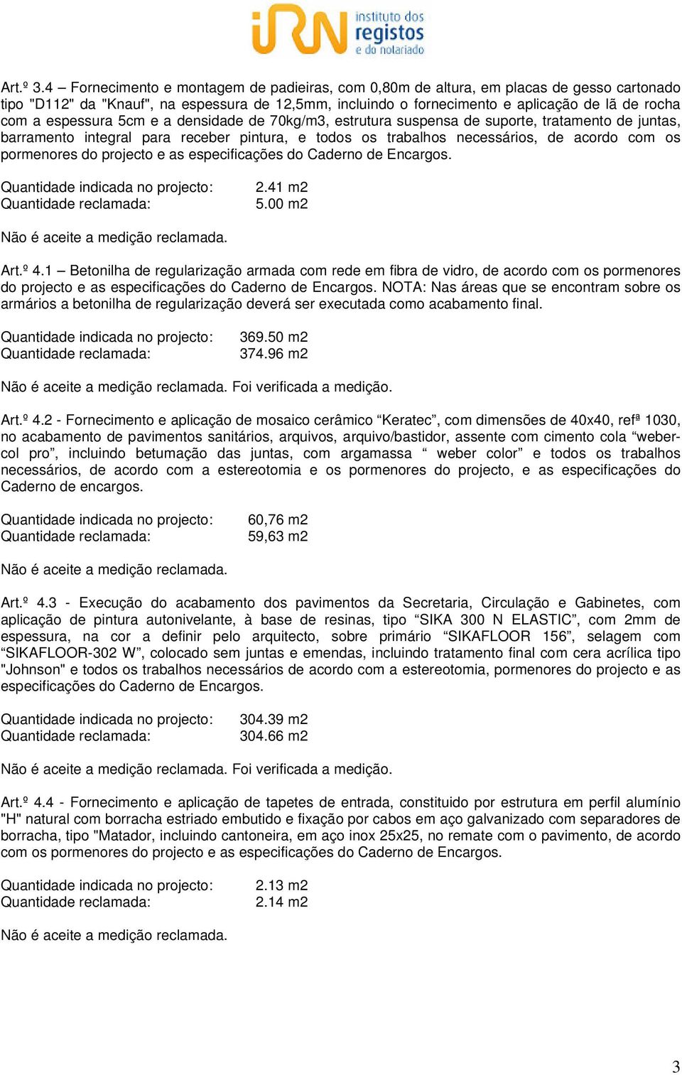 espessura 5cm e a densidade de 70kg/m3, estrutura suspensa de suporte, tratamento de juntas, barramento integral para receber pintura, e todos os trabalhos necessários, de acordo com os pormenores do