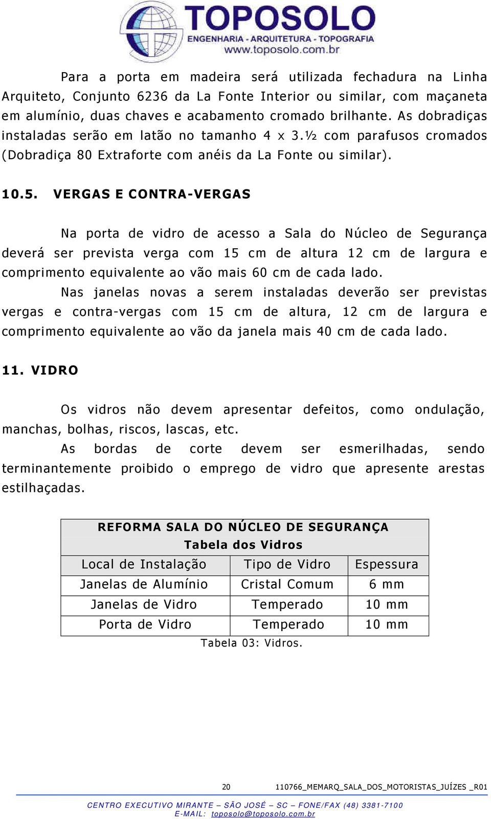 VERGAS E CONTRA-VERGAS Na porta de vidro de acesso a Sala do Núcleo de Segurança deverá ser prevista verga com 15 cm de altura 12 cm de largura e comprimento equivalente ao vão mais 60 cm de cada