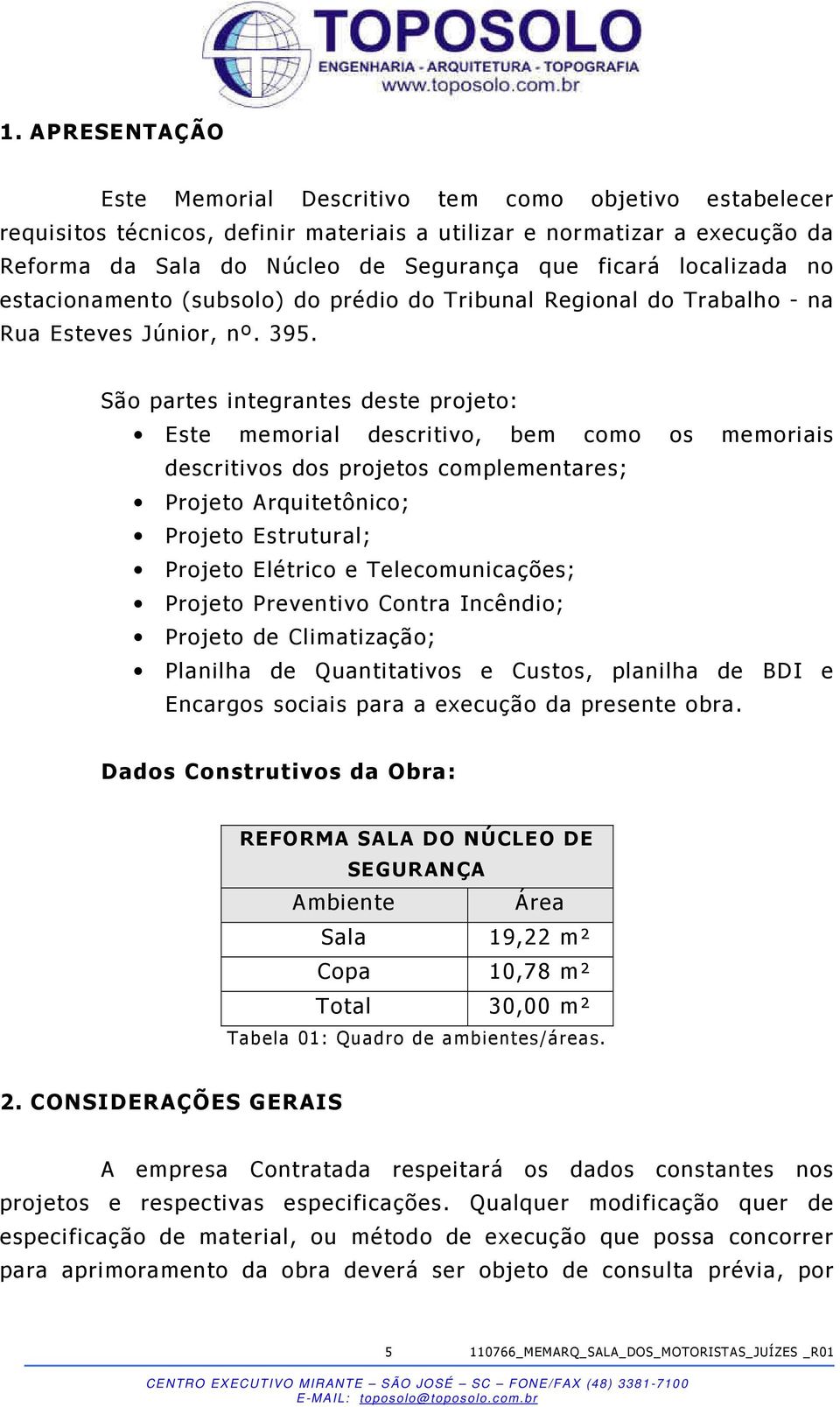 São partes integrantes deste projeto: Este memorial descritivo, bem como os memoriais descritivos dos projetos complementares; Projeto Arquitetônico; Projeto Estrutural; Projeto Elétrico e