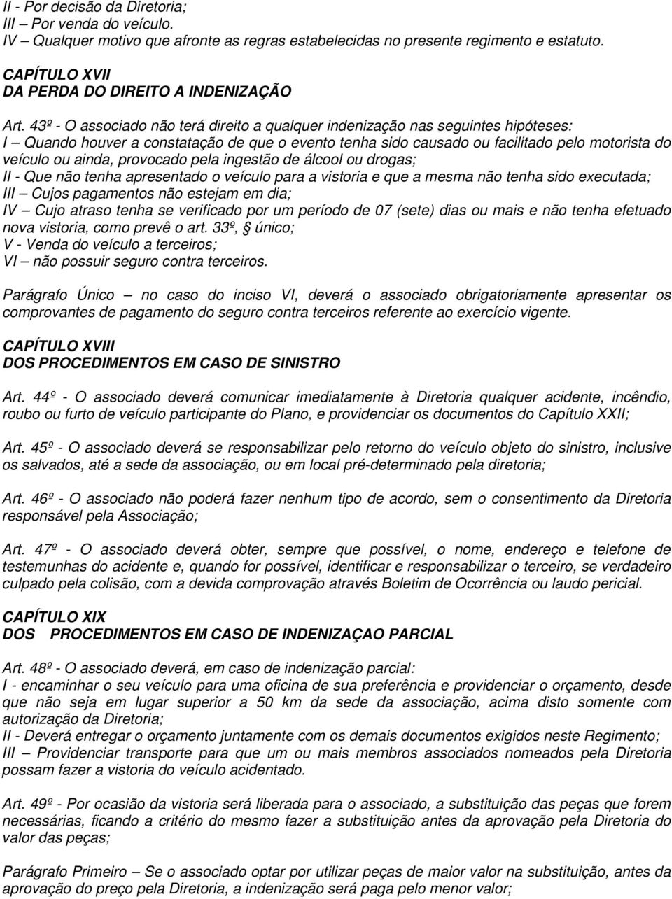 provocado pela ingestão de álcool ou drogas; II - Que não tenha apresentado o veículo para a vistoria e que a mesma não tenha sido executada; III Cujos pagamentos não estejam em dia; IV Cujo atraso