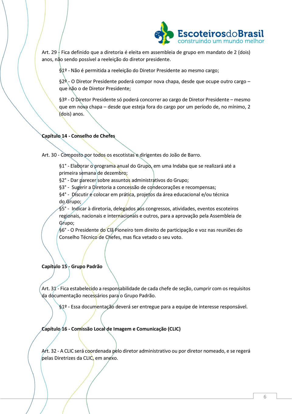 Presidente só poderá concorrer ao cargo de Diretor Presidente mesmo que em nova chapa desde que esteja fora do cargo por um período de, no mínimo, 2 (dois) anos. Capítulo 14 - Conselho de Chefes Art.