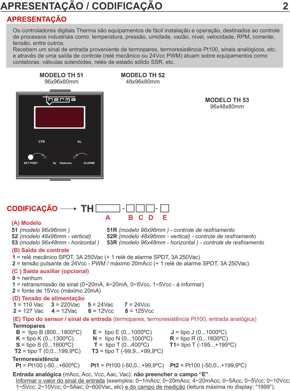 Recebem um sinal de entrada proveniente de termopares, termoresistência Pt100, sinais analógicos, etc, e através de uma saída de controle (relé mecânico ou 24Vcc PWM) atuam sobre equipamentos como