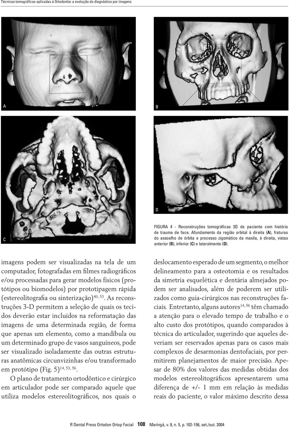 imagens podem ser visualizadas na tela de um computador, fotografadas em filmes radiográficos e/ou processadas para gerar modelos físicos (protótipos ou biomodelos) por prototipagem rápida