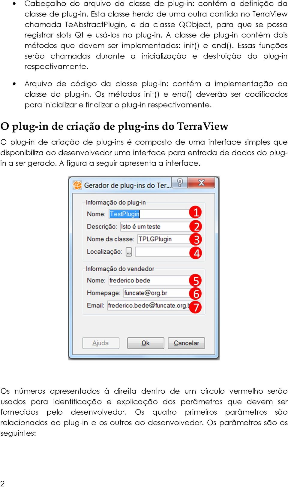 A classe de plug-in contém dois métodos que devem ser implementados: init() e end(). Essas funções serão chamadas durante a inicialização e destruição do plug-in respectivamente.