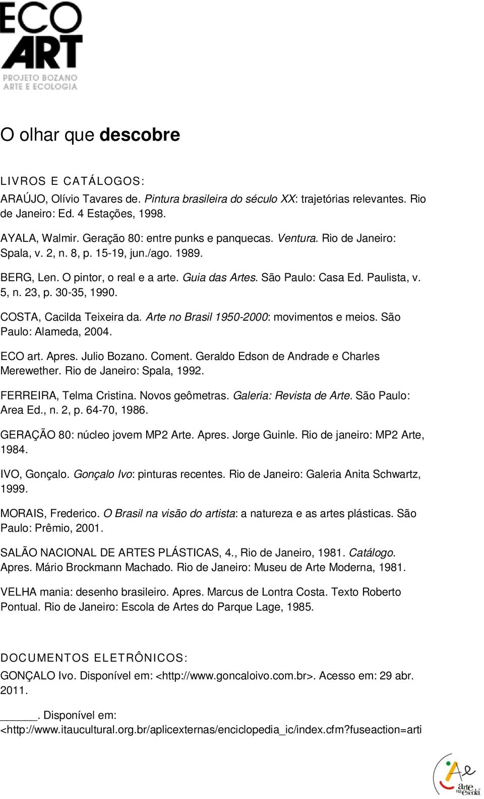 23, p. 30-35, 1990. COSTA, Cacilda Teixeira da. Arte no Brasil 1950-2000: movimentos e meios. São Paulo: Alameda, 2004. ECO art. Apres. Julio Bozano. Coment.