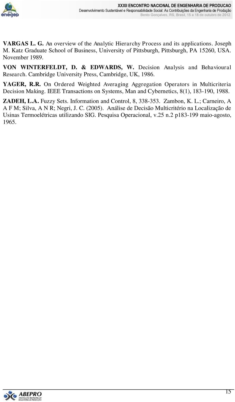 IEEE Transactions on Systems, Man and Cybernetics, 8(1), 183-190, 1988. ZADEH, L.A. Fuzzy Sets. Information and Control, 8, 338-353. Zambon, K. L.; Carneiro, A A F M; Silva, A N R; Negri, J. C. (2005).