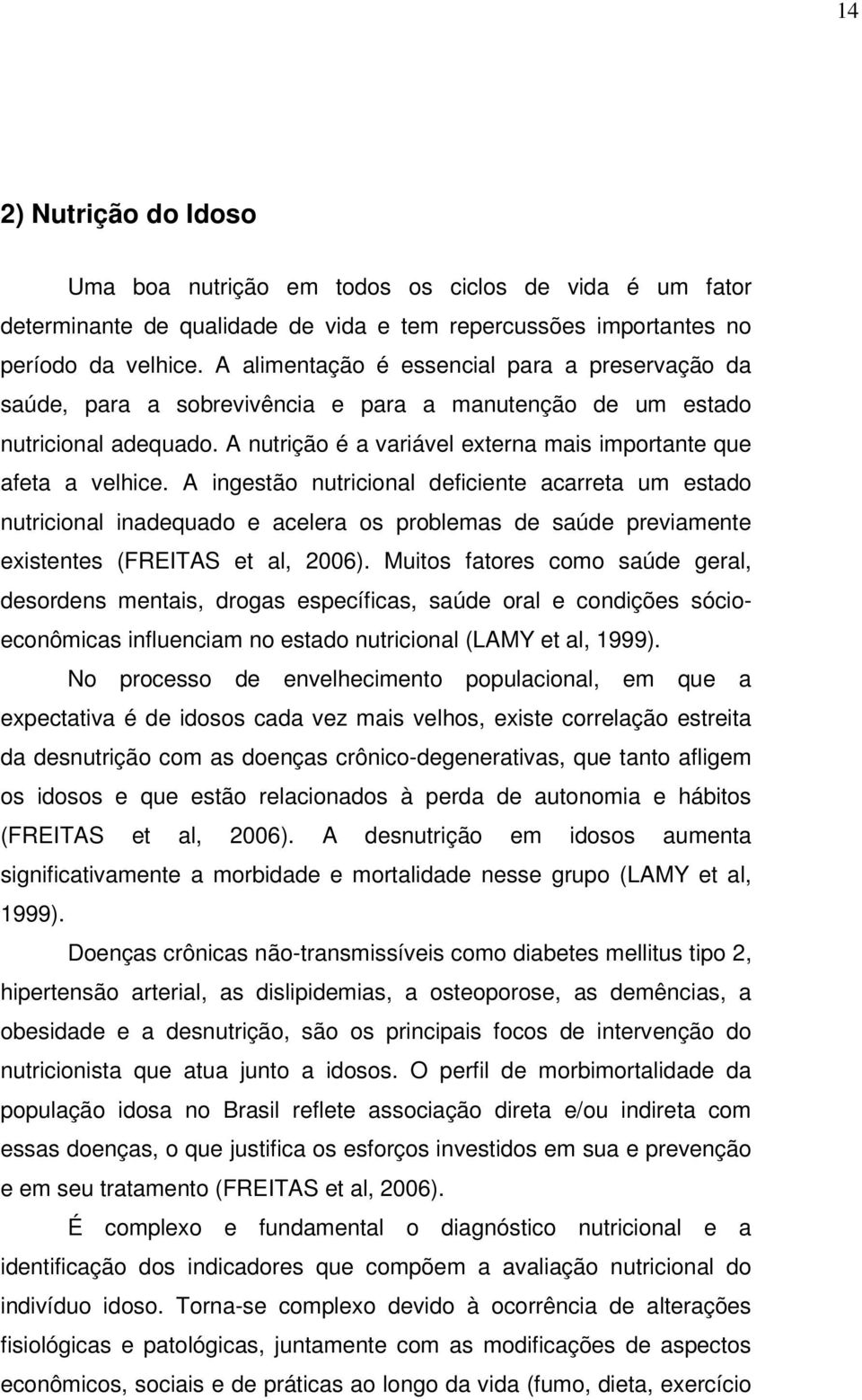 A ingestão nutricional deficiente acarreta um estado nutricional inadequado e acelera os problemas de saúde previamente existentes (FREITAS et al, 2006).