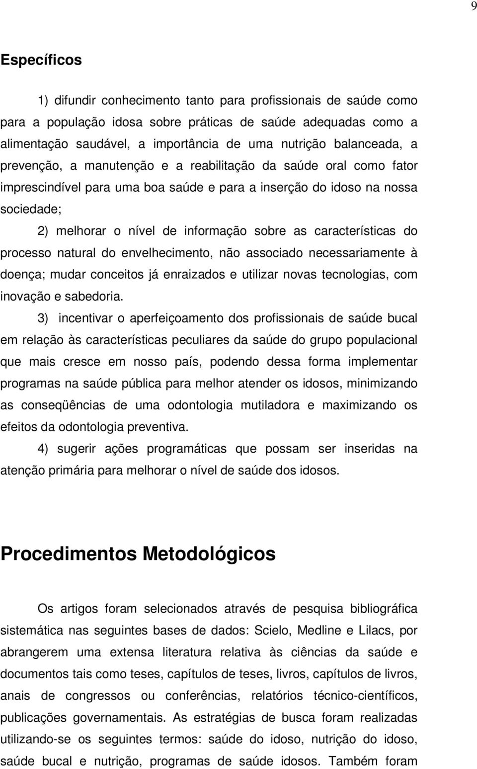 sobre as características do processo natural do envelhecimento, não associado necessariamente à doença; mudar conceitos já enraizados e utilizar novas tecnologias, com inovação e sabedoria.